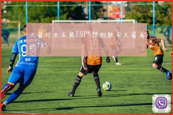 火箭对决灰熊ESPN预测胜率火箭高达785