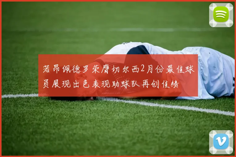 若昂佩德罗荣膺切尔西2月份最佳球员展现出色表现助球队再创佳绩