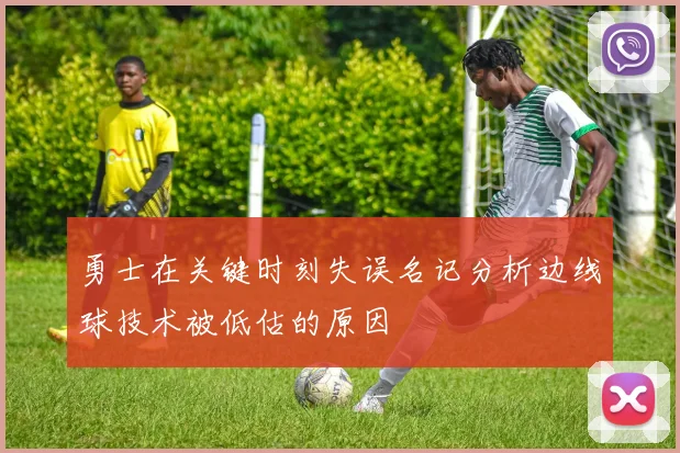 勇士在关键时刻失误名记分析边线球技术被低估的原因